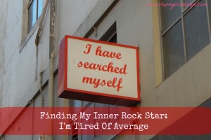 Finding My Inner Rock Star! I’m Tired of Average