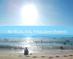 My Wild, Eat, Pray, Love Moment