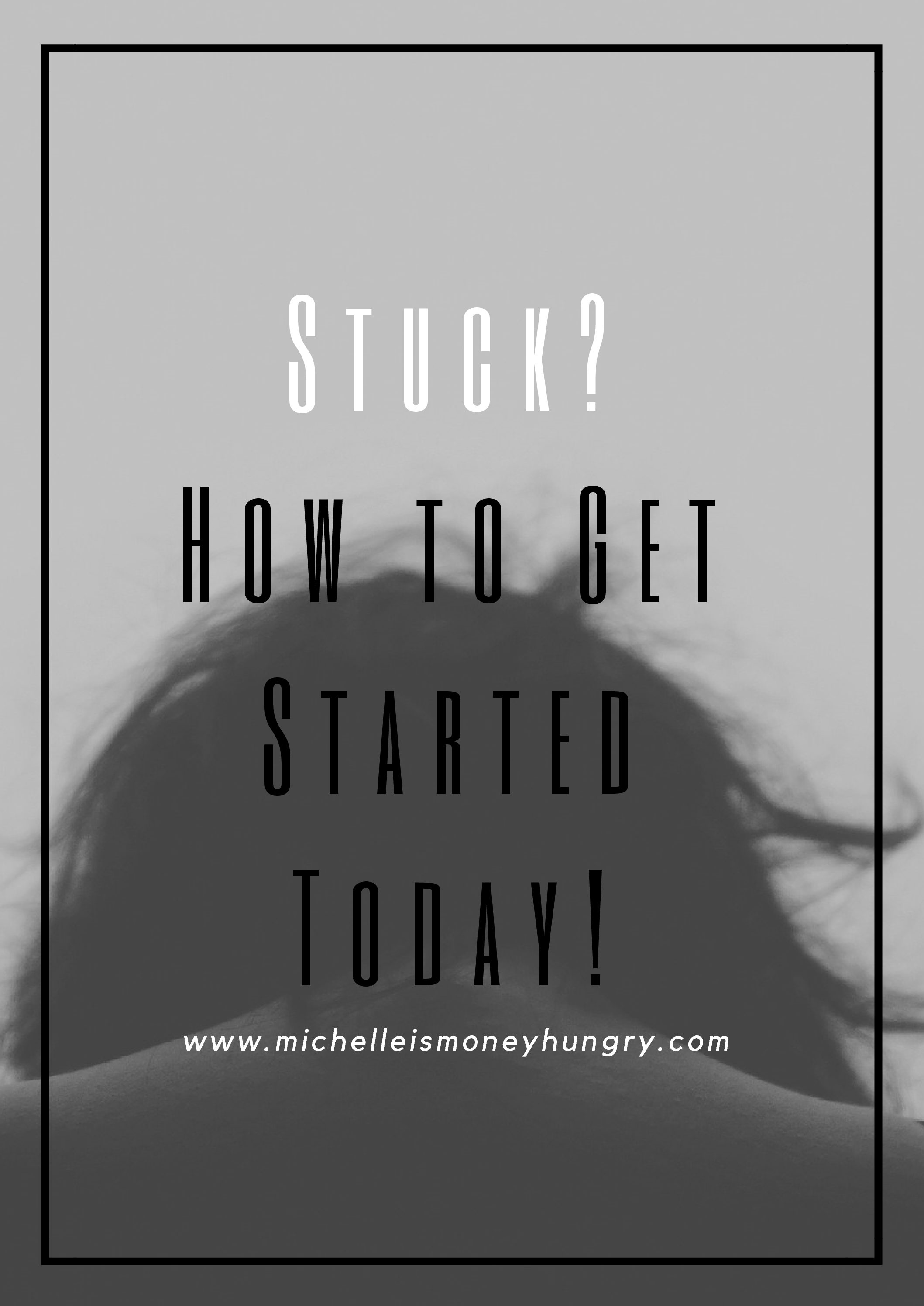 Stuck? How To Get Started TODAY!